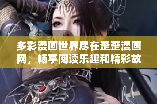 多彩漫画世界尽在歪歪漫画网，畅享阅读乐趣和精彩故事