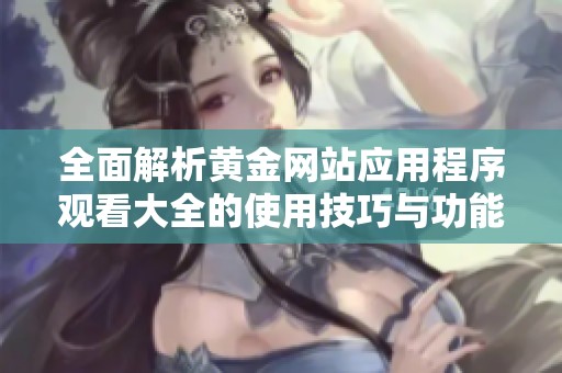 全面解析黄金网站应用程序观看大全的使用技巧与功能
