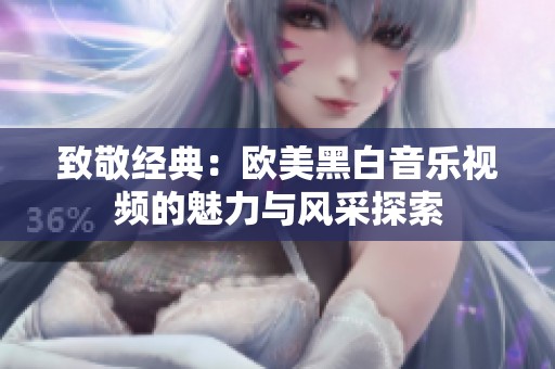 致敬经典：欧美黑白音乐视频的魅力与风采探索