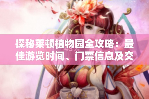 探秘莱顿植物园全攻略：最佳游览时间、门票信息及交通路线分享