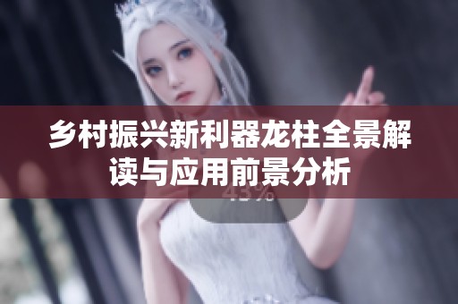 乡村振兴新利器龙柱全景解读与应用前景分析