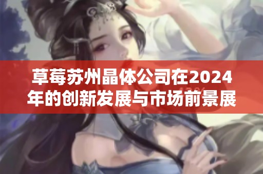 草莓苏州晶体公司在2024年的创新发展与市场前景展望