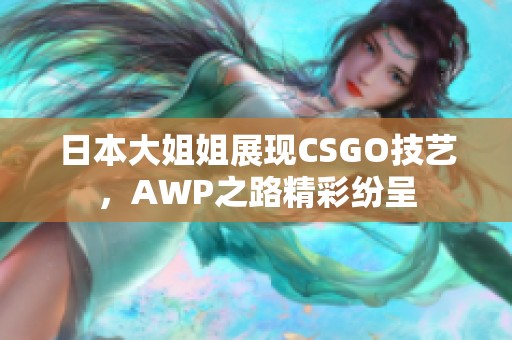日本大姐姐展现CSGO技艺，AWP之路精彩纷呈
