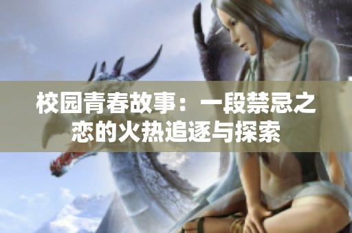 校园青春故事：一段禁忌之恋的火热追逐与探索