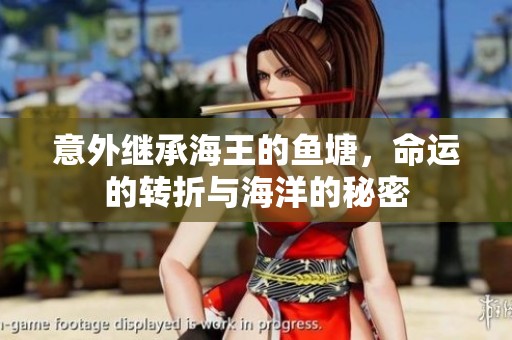 意外继承海王的鱼塘，命运的转折与海洋的秘密