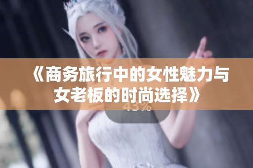 《商务旅行中的女性魅力与女老板的时尚选择》