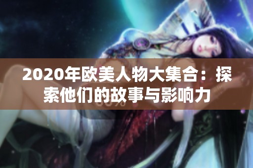 2020年欧美人物大集合：探索他们的故事与影响力