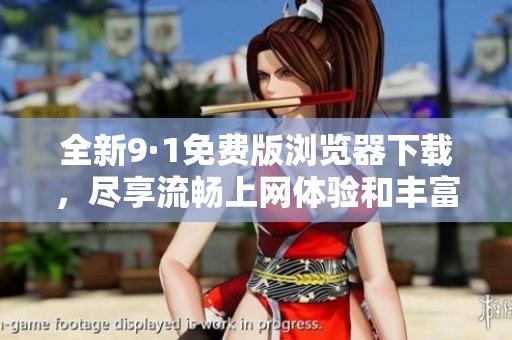 全新9·1免费版浏览器下载，尽享流畅上网体验和丰富功能