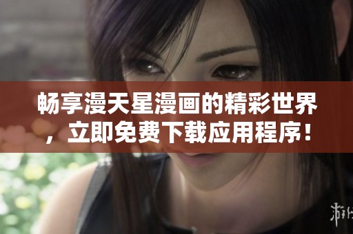 畅享漫天星漫画的精彩世界，立即免费下载应用程序！