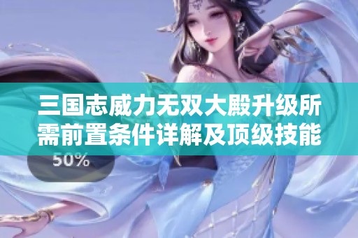三国志威力无双大殿升级所需前置条件详解及顶级技能君泉的全面解析