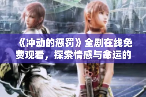 《冲动的惩罚》全剧在线免费观看，探索情感与命运的交织旅程