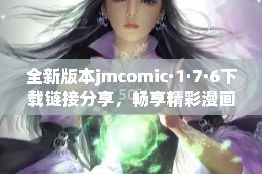 全新版本jmcomic·1·7·6下载链接分享，畅享精彩漫画世界