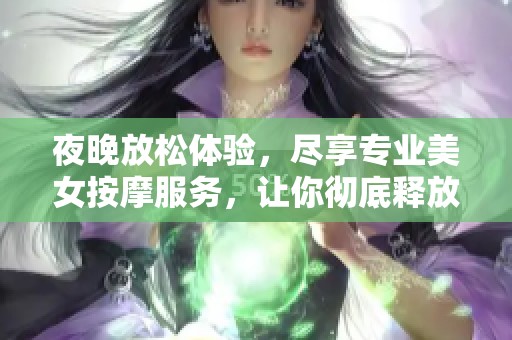 夜晚放松体验，尽享专业美女按摩服务，让你彻底释放压力