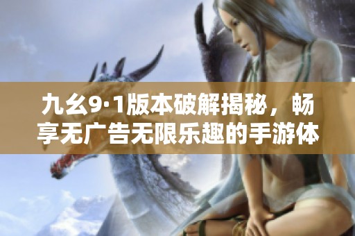 九幺9·1版本破解揭秘，畅享无广告无限乐趣的手游体验