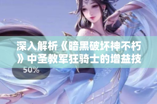 深入解析《暗黑破坏神不朽》中圣教军狂骑士的增益技能与战斗策略攻略