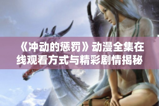《冲动的惩罚》动漫全集在线观看方式与精彩剧情揭秘