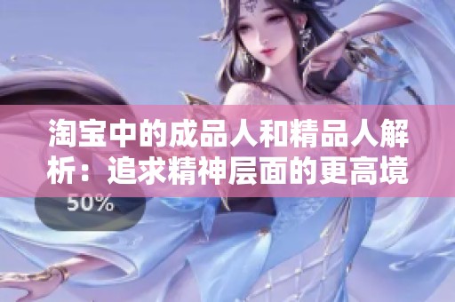 淘宝中的成品人和精品人解析：追求精神层面的更高境界与满足感