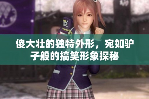 傻大壮的独特外形，宛如驴子般的搞笑形象探秘