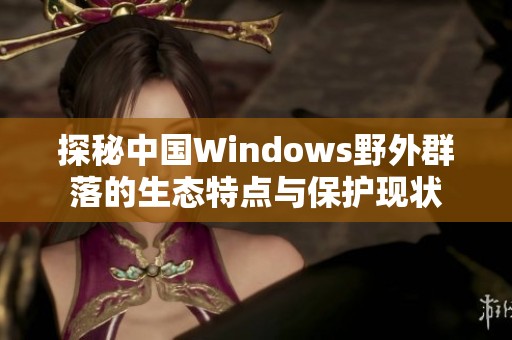 探秘中国Windows野外群落的生态特点与保护现状