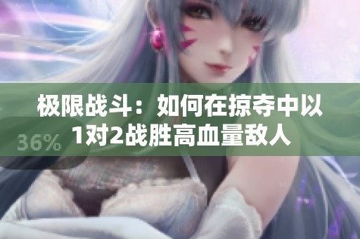 极限战斗：如何在掠夺中以1对2战胜高血量敌人