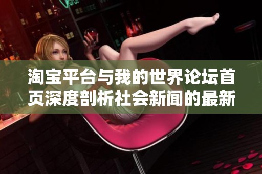 淘宝平台与我的世界论坛首页深度剖析社会新闻的最新动态与热点话题