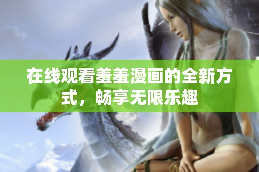 在线观看羞羞漫画的全新方式，畅享无限乐趣