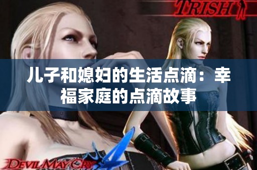 儿子和媳妇的生活点滴：幸福家庭的点滴故事