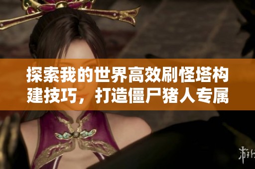 探索我的世界高效刷怪塔构建技巧，打造僵尸猪人专属场景攻略