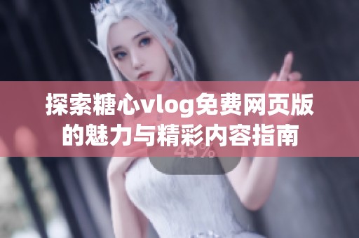 探索糖心vlog免费网页版的魅力与精彩内容指南