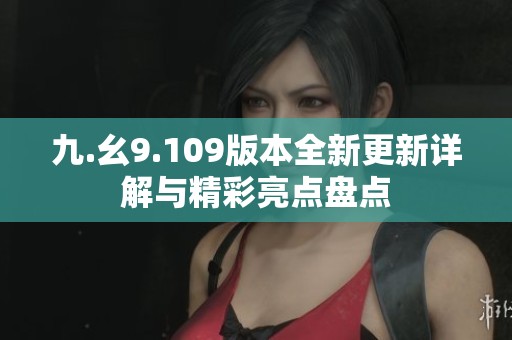 九.幺9.109版本全新更新详解与精彩亮点盘点