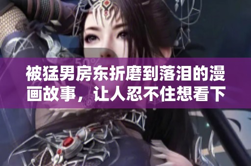 被猛男房东折磨到落泪的漫画故事，让人忍不住想看下去