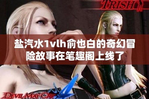 盐汽水1vlh俞也白的奇幻冒险故事在笔趣阁上线了
