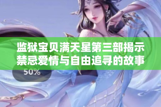 监狱宝贝满天星第三部揭示禁忌爱情与自由追寻的故事