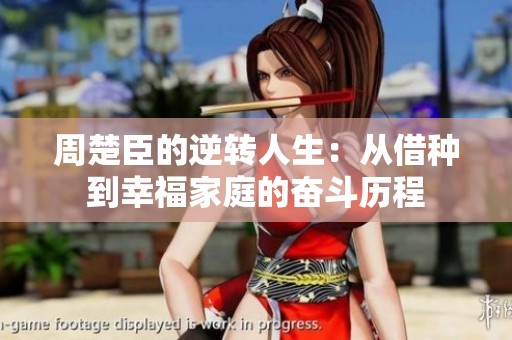 周楚臣的逆转人生：从借种到幸福家庭的奋斗历程