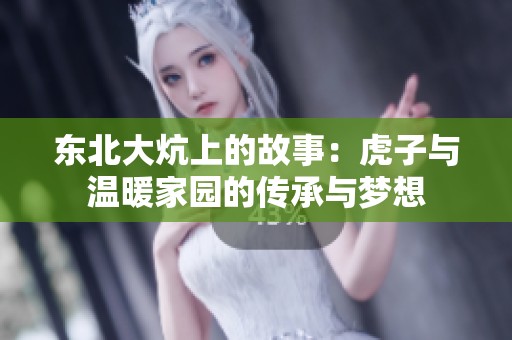 东北大炕上的故事：虎子与温暖家园的传承与梦想
