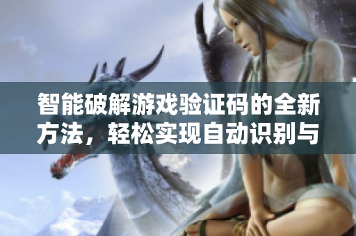 智能破解游戏验证码的全新方法，轻松实现自动识别与越过难关技巧