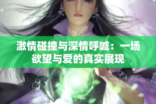 激情碰撞与深情呼喊：一场欲望与爱的真实展现