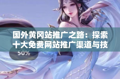 国外黄冈站推广之路：探索十大免费网站推广渠道与技巧