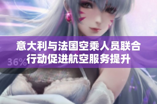 意大利与法国空乘人员联合行动促进航空服务提升