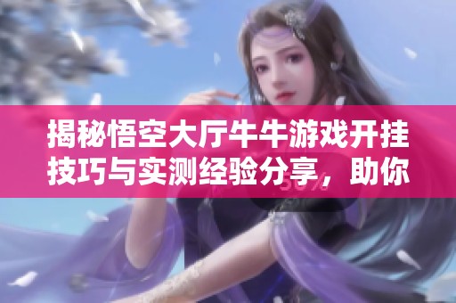 揭秘悟空大厅牛牛游戏开挂技巧与实测经验分享，助你轻松赢取游戏胜利