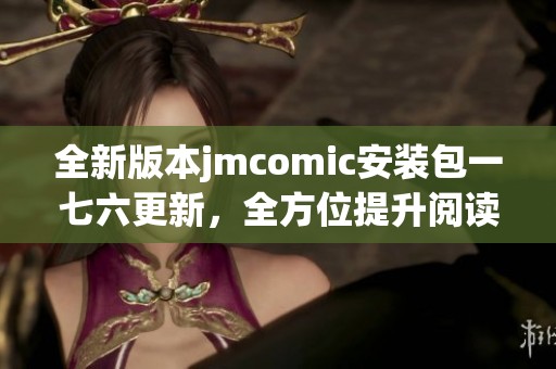 全新版本jmcomic安装包一七六更新，全方位提升阅读体验和功能优化