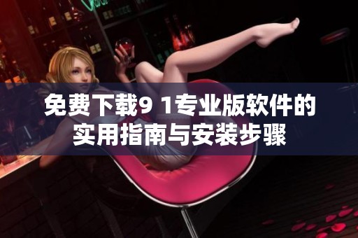 免费下载9 1专业版软件的实用指南与安装步骤