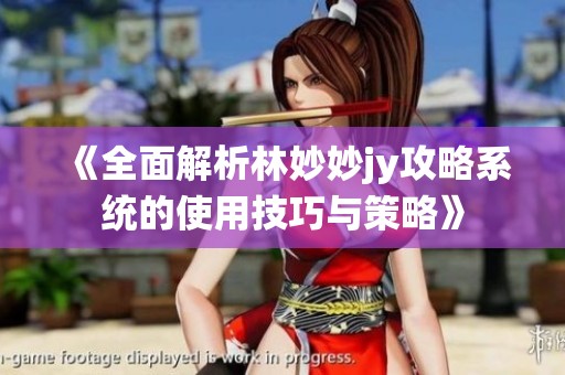《全面解析林妙妙jy攻略系统的使用技巧与策略》