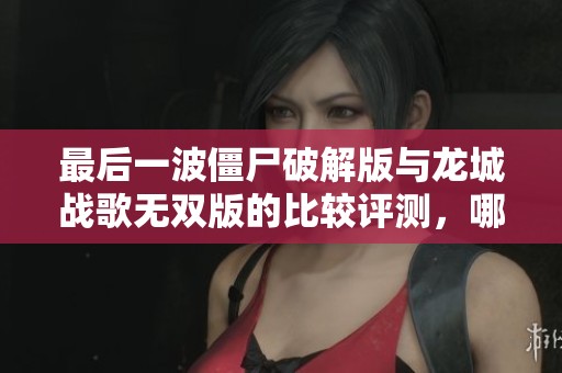 最后一波僵尸破解版与龙城战歌无双版的比较评测，哪个折扣手游更值得体验