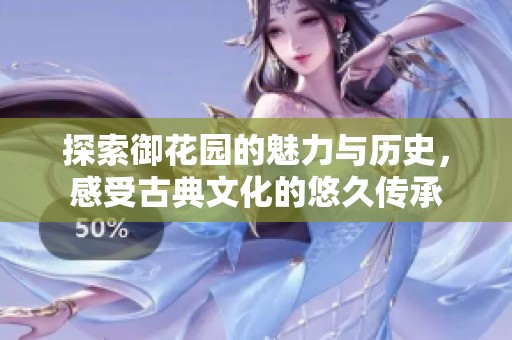 探索御花园的魅力与历史，感受古典文化的悠久传承