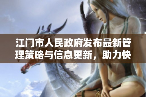 江门市人民政府发布最新管理策略与信息更新，助力快速应对变化