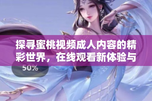 探寻蜜桃视频成人内容的精彩世界，在线观看新体验与魅力