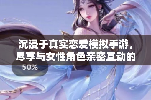 沉浸于真实恋爱模拟手游，尽享与女性角色亲密互动的心动体验与甜美瞬间