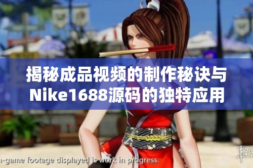揭秘成品视频的制作秘诀与Nike1688源码的独特应用
