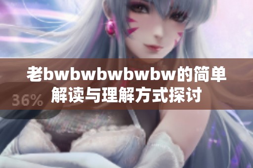 老bwbwbwbwbw的简单解读与理解方式探讨